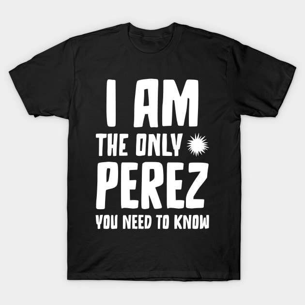 Perez gift I am the only Perez you need to know Birthday T T-Shirt by RJS Inspirational Apparel